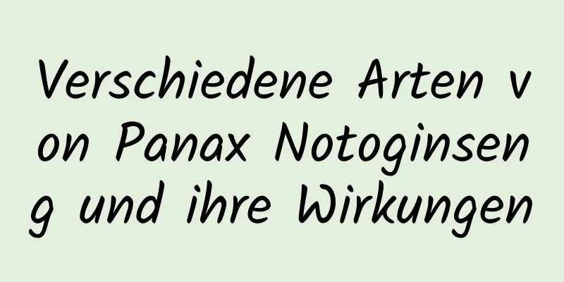 Verschiedene Arten von Panax Notoginseng und ihre Wirkungen
