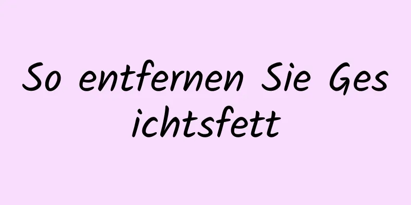 So entfernen Sie Gesichtsfett