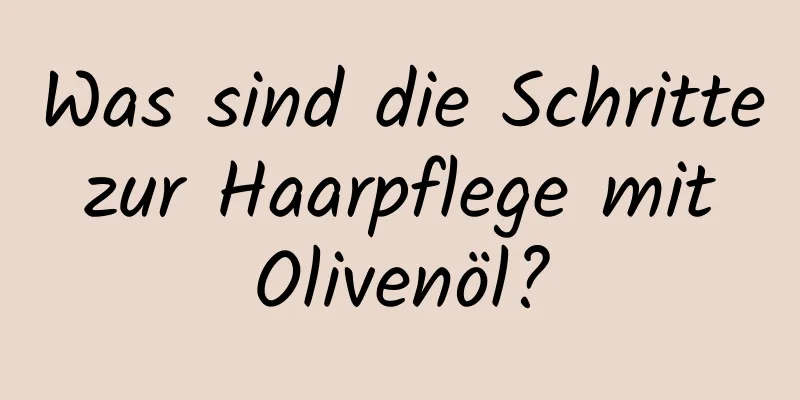 Was sind die Schritte zur Haarpflege mit Olivenöl?