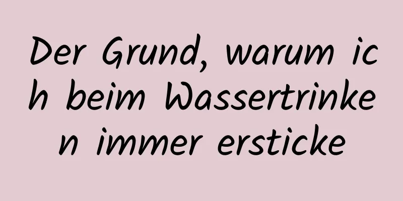 Der Grund, warum ich beim Wassertrinken immer ersticke