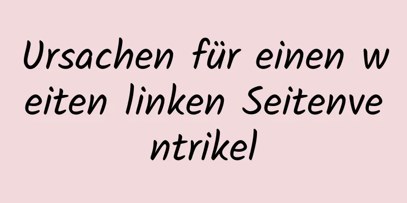 Ursachen für einen weiten linken Seitenventrikel