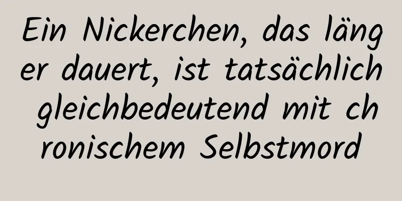 Ein Nickerchen, das länger dauert, ist tatsächlich gleichbedeutend mit chronischem Selbstmord