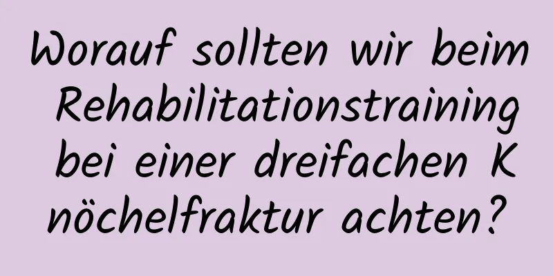 Worauf sollten wir beim Rehabilitationstraining bei einer dreifachen Knöchelfraktur achten?