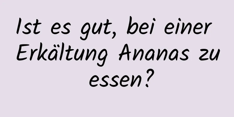 Ist es gut, bei einer Erkältung Ananas zu essen?