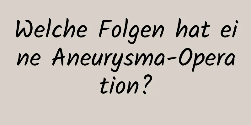 Welche Folgen hat eine Aneurysma-Operation?