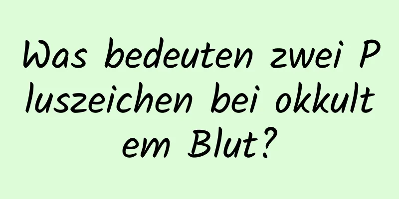 Was bedeuten zwei Pluszeichen bei okkultem Blut?