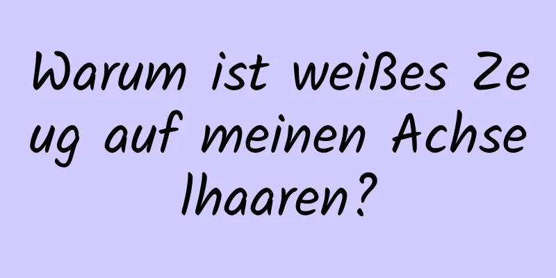 Warum ist weißes Zeug auf meinen Achselhaaren?