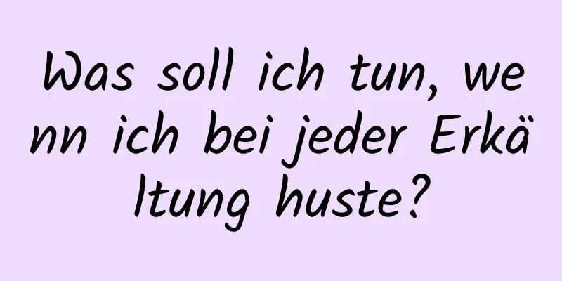 Was soll ich tun, wenn ich bei jeder Erkältung huste?