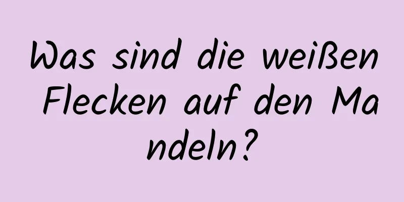 Was sind die weißen Flecken auf den Mandeln?