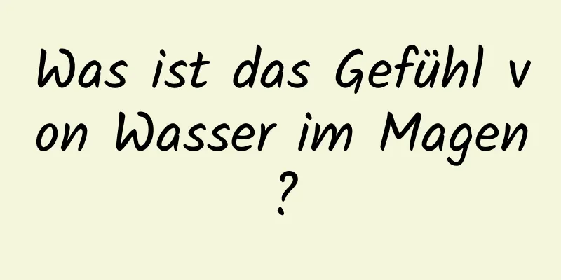 Was ist das Gefühl von Wasser im Magen?
