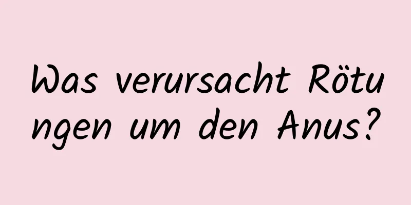 Was verursacht Rötungen um den Anus?