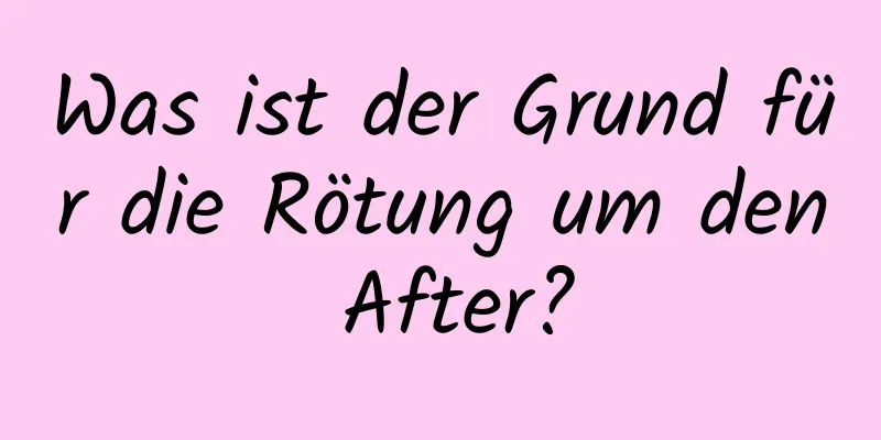 Was ist der Grund für die Rötung um den After?