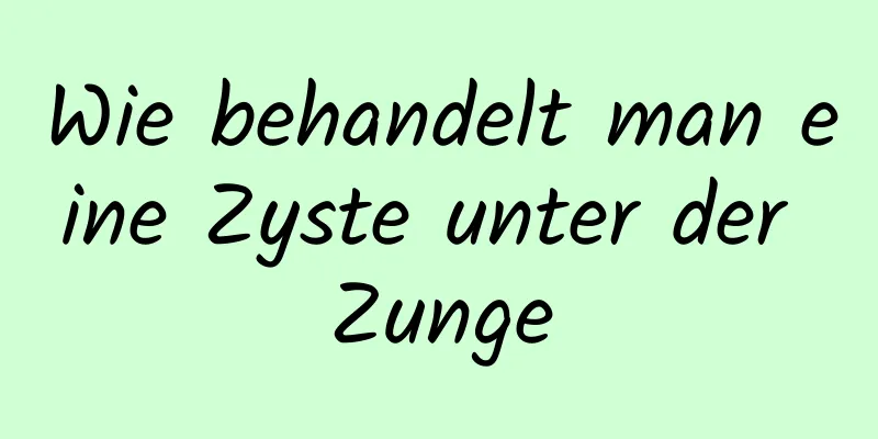 Wie behandelt man eine Zyste unter der Zunge