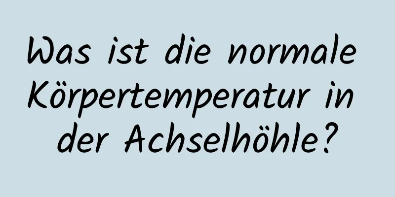 Was ist die normale Körpertemperatur in der Achselhöhle?