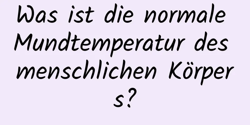Was ist die normale Mundtemperatur des menschlichen Körpers?