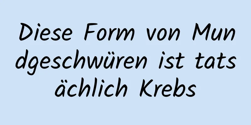 Diese Form von Mundgeschwüren ist tatsächlich Krebs