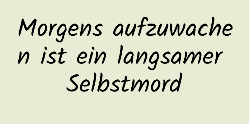 Morgens aufzuwachen ist ein langsamer Selbstmord
