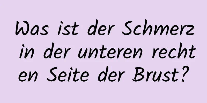 Was ist der Schmerz in der unteren rechten Seite der Brust?