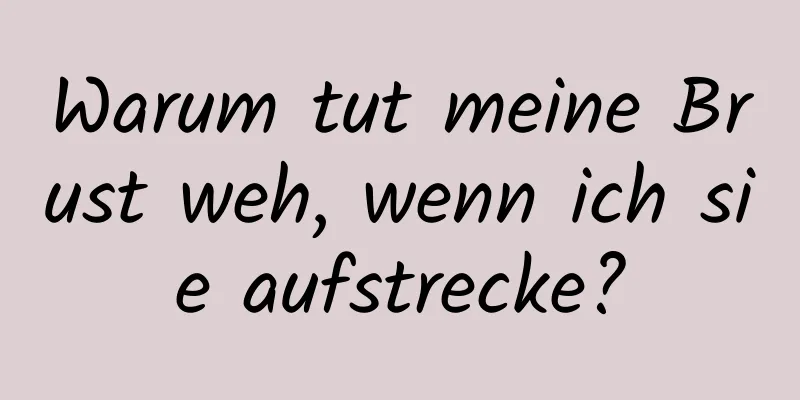 Warum tut meine Brust weh, wenn ich sie aufstrecke?