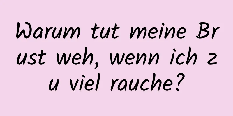 Warum tut meine Brust weh, wenn ich zu viel rauche?