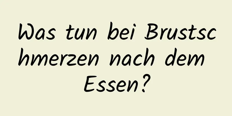 Was tun bei Brustschmerzen nach dem Essen?