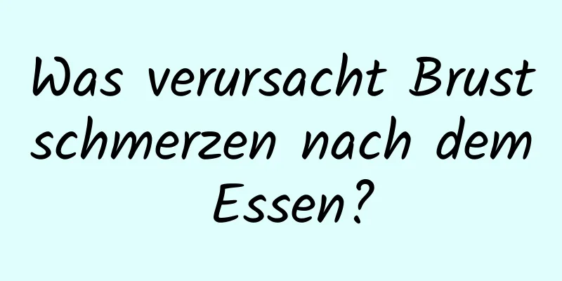 Was verursacht Brustschmerzen nach dem Essen?