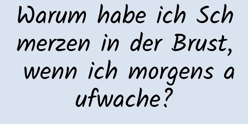 Warum habe ich Schmerzen in der Brust, wenn ich morgens aufwache?