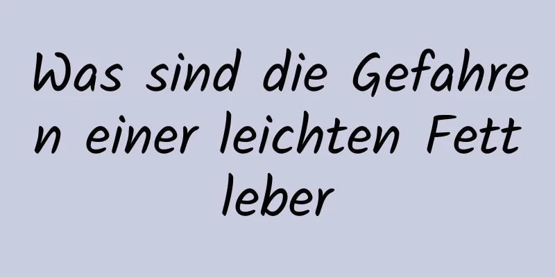 Was sind die Gefahren einer leichten Fettleber