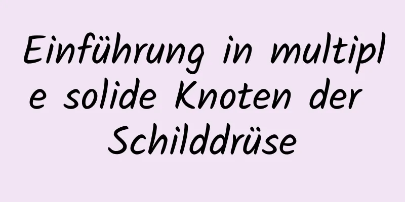Einführung in multiple solide Knoten der Schilddrüse