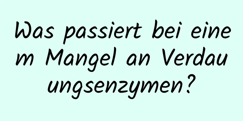 Was passiert bei einem Mangel an Verdauungsenzymen?
