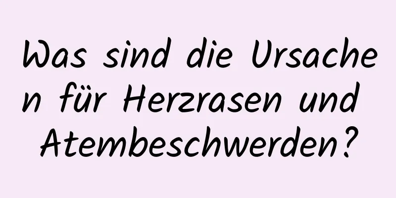 Was sind die Ursachen für Herzrasen und Atembeschwerden?