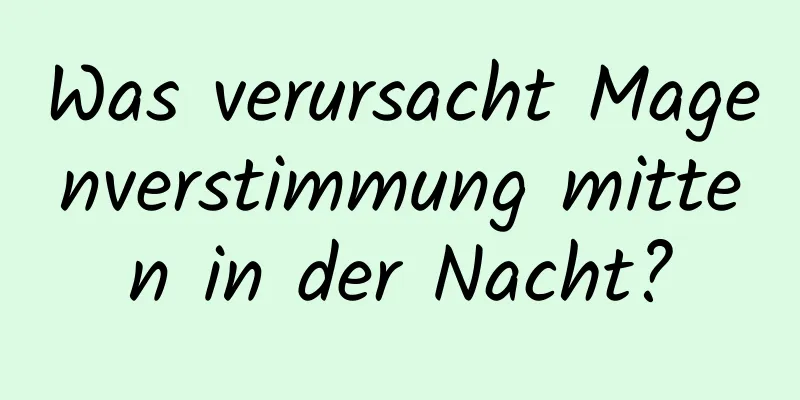 Was verursacht Magenverstimmung mitten in der Nacht?