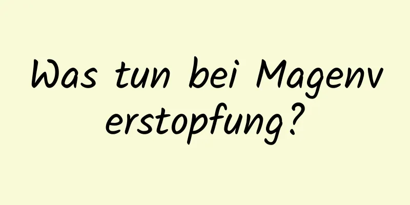 Was tun bei Magenverstopfung?