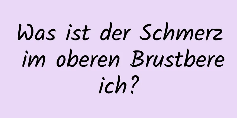 Was ist der Schmerz im oberen Brustbereich?