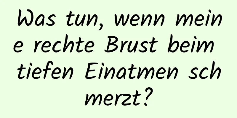 Was tun, wenn meine rechte Brust beim tiefen Einatmen schmerzt?