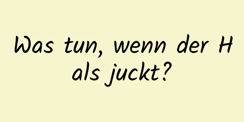 Was tun, wenn der Hals juckt?