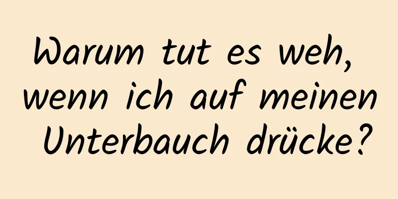 Warum tut es weh, wenn ich auf meinen Unterbauch drücke?