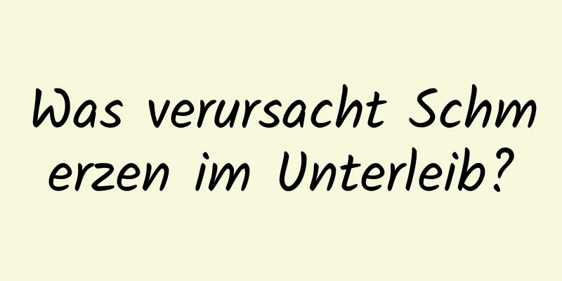 Was verursacht Schmerzen im Unterleib?