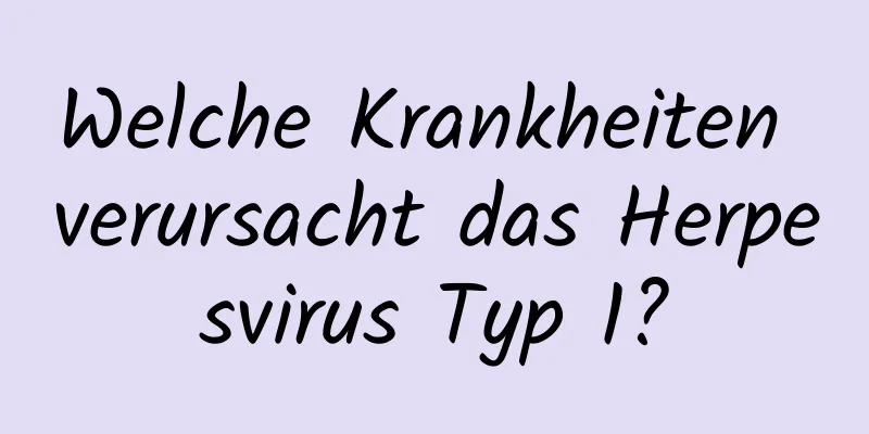 Welche Krankheiten verursacht das Herpesvirus Typ 1?