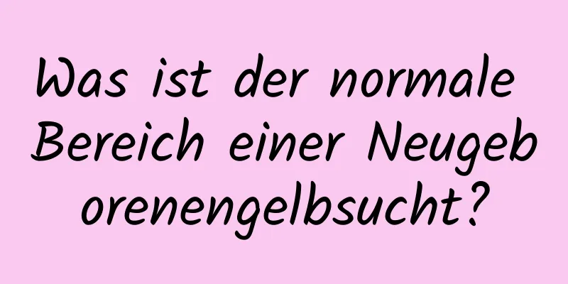 Was ist der normale Bereich einer Neugeborenengelbsucht?