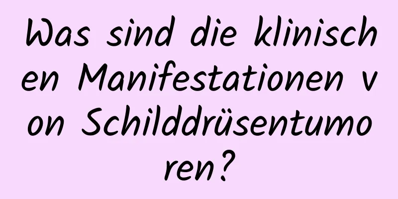 Was sind die klinischen Manifestationen von Schilddrüsentumoren?