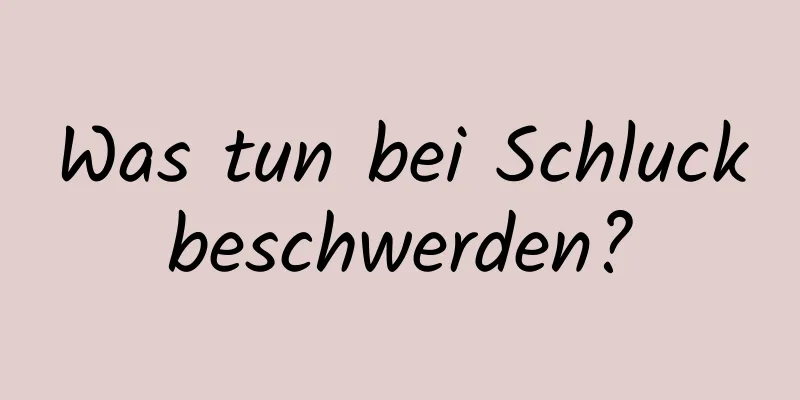 Was tun bei Schluckbeschwerden?