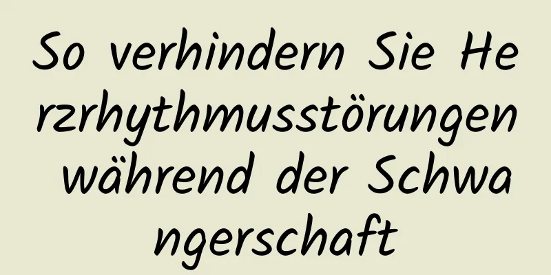 So verhindern Sie Herzrhythmusstörungen während der Schwangerschaft
