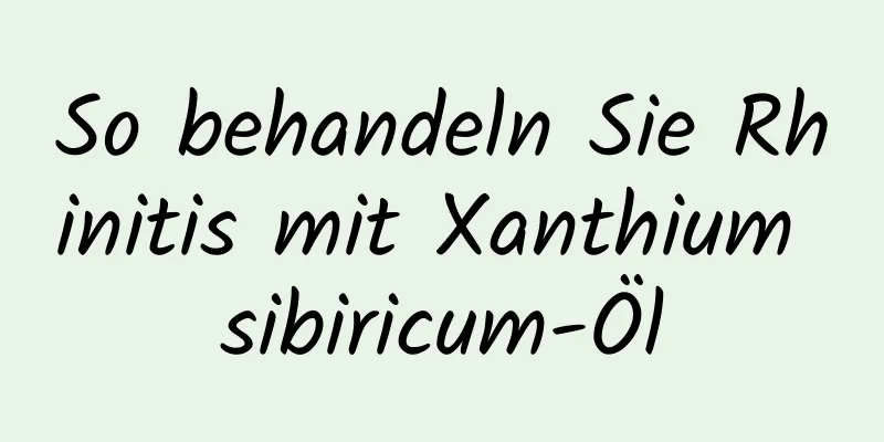 So behandeln Sie Rhinitis mit Xanthium sibiricum-Öl