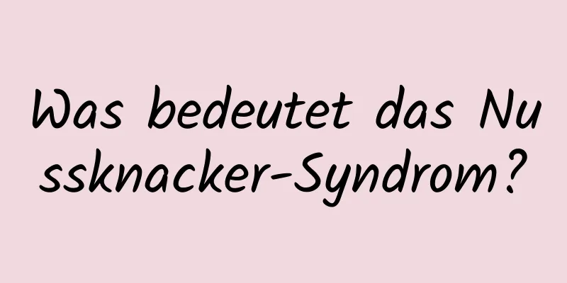 Was bedeutet das Nussknacker-Syndrom?