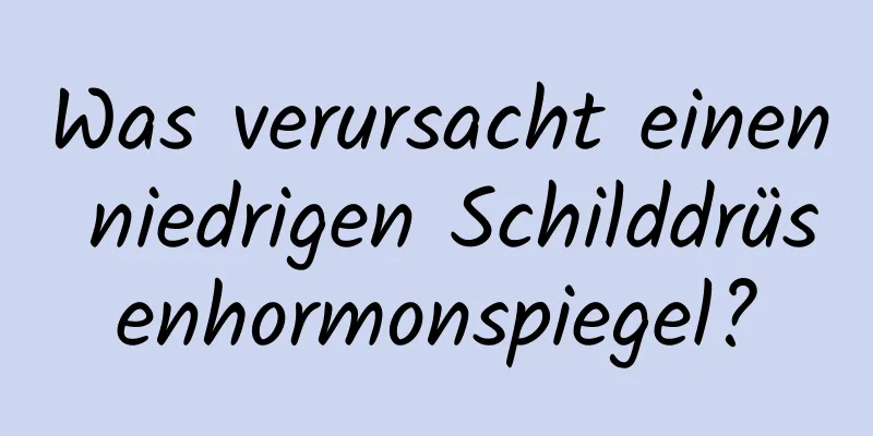 Was verursacht einen niedrigen Schilddrüsenhormonspiegel?