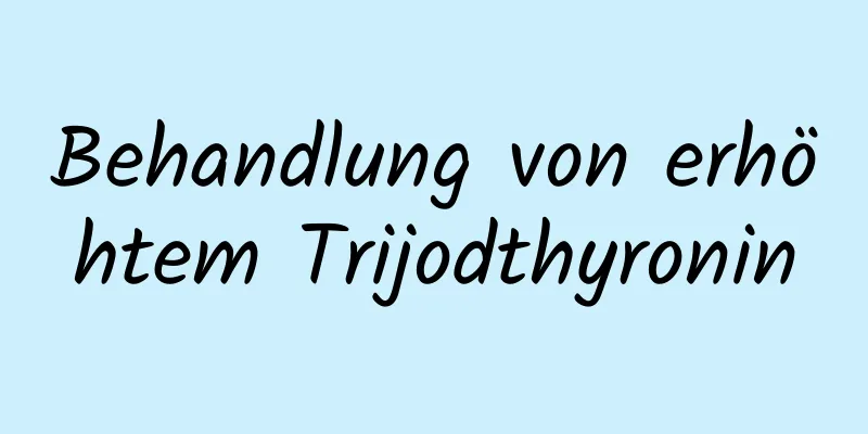 Behandlung von erhöhtem Trijodthyronin