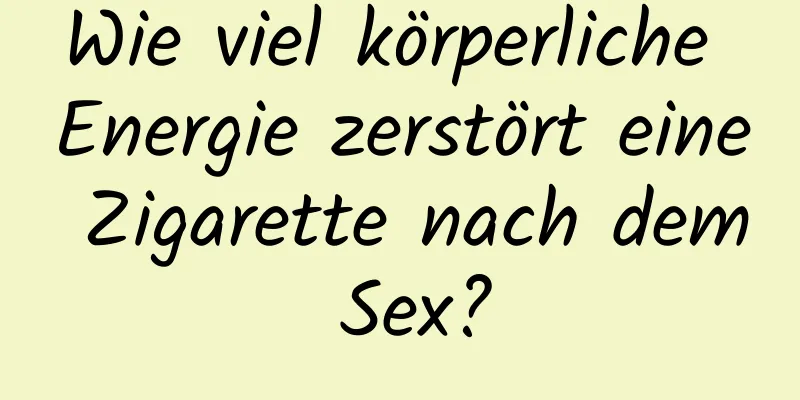 Wie viel körperliche Energie zerstört eine Zigarette nach dem Sex?