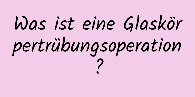 Was ist eine Glaskörpertrübungsoperation?