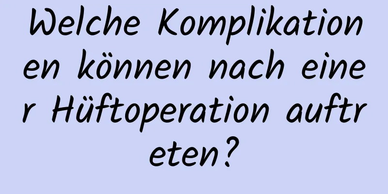 Welche Komplikationen können nach einer Hüftoperation auftreten?